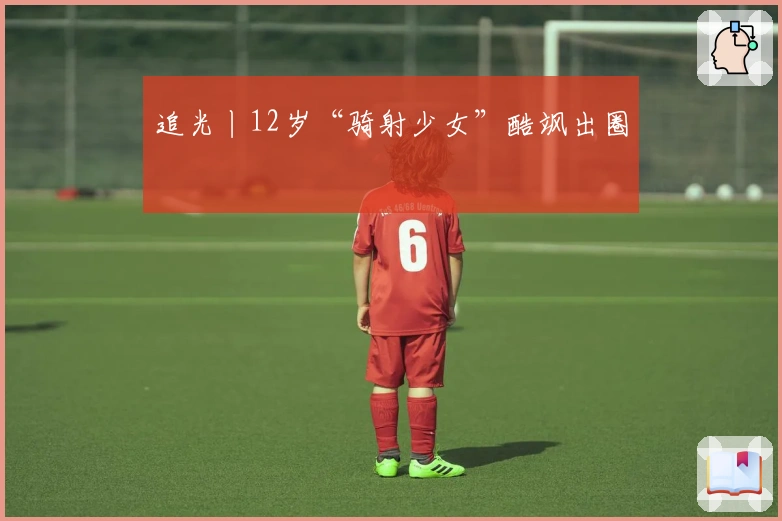 追光丨12岁“骑射少女”酷飒出圈