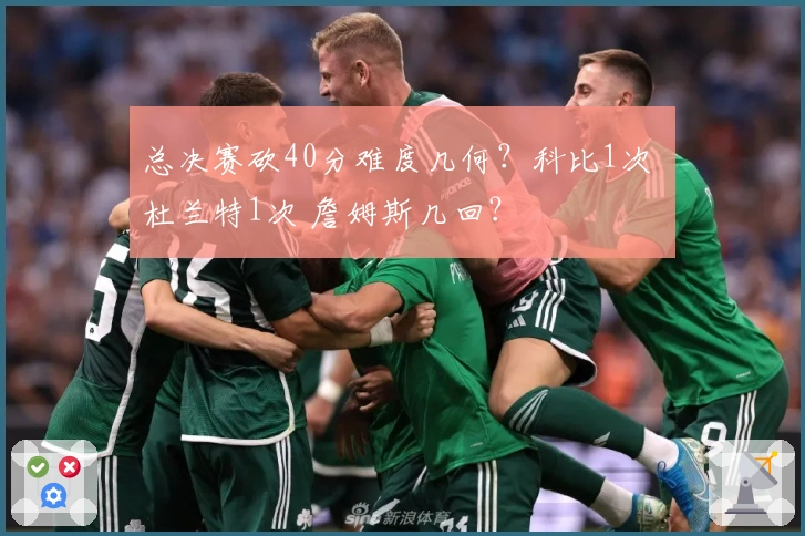 总决赛砍40分难度几何？科比1次 杜兰特1次 詹姆斯几回？