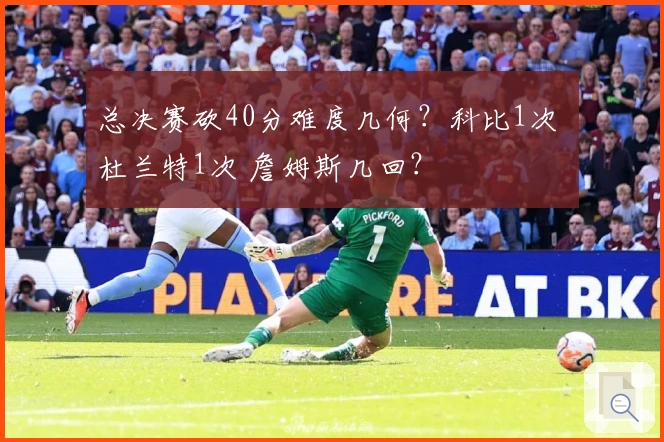 总决赛砍40分难度几何？科比1次 杜兰特1次 詹姆斯几回？