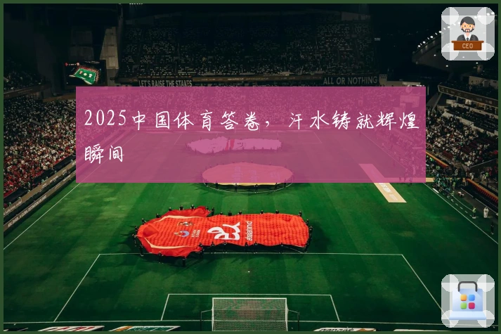 2025中国体育答卷，汗水铸就辉煌瞬间