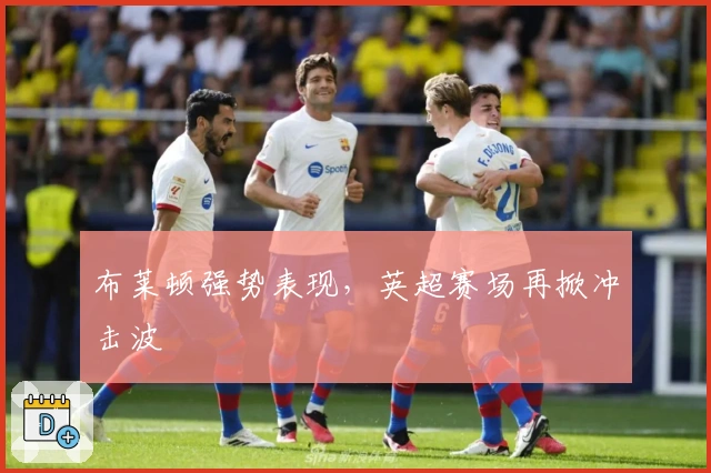 布莱顿强势表现，英超赛场再掀冲击波