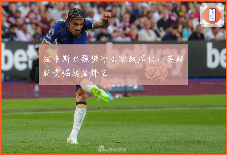 纽卡斯尔强势冲击欧战席位，英超新贵崛起显锋芒