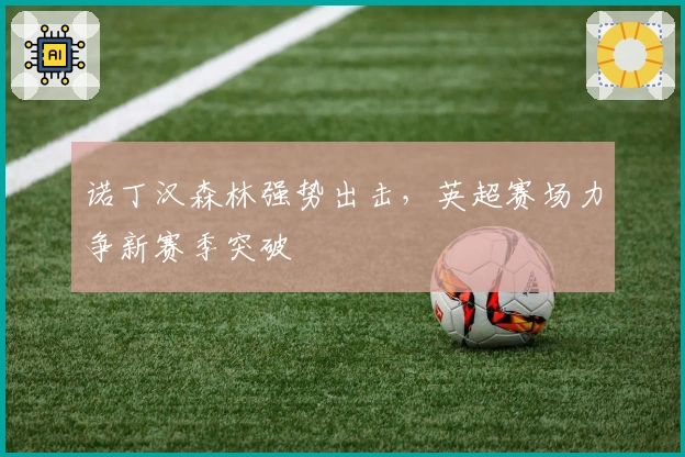 诺丁汉森林强势出击，英超赛场力争新赛季突破