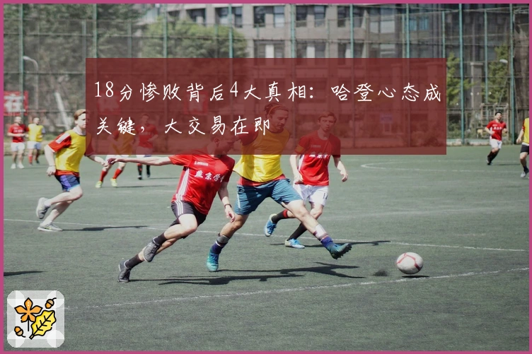 18分惨败背后4大真相：哈登心态成关键，大交易在即