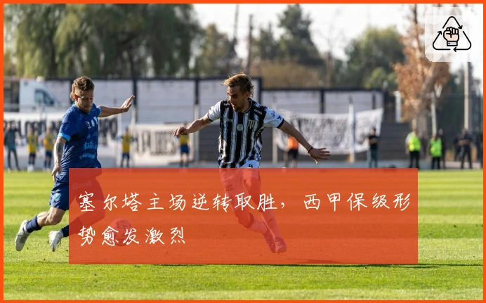 塞尔塔主场逆转取胜，西甲保级形势愈发激烈