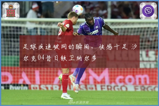 足球疾速破网的瞬间，快感十足 沙尔克04昔日铁卫纳尔多