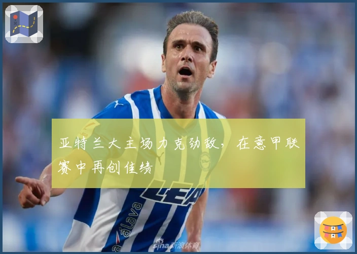 亚特兰大主场力克劲敌，在意甲联赛中再创佳绩